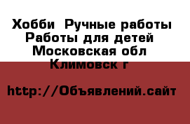 Хобби. Ручные работы Работы для детей. Московская обл.,Климовск г.